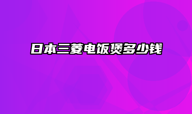 日本三菱电饭煲多少钱