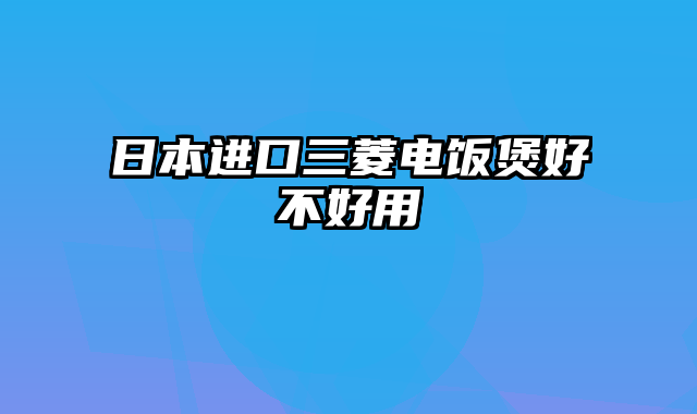 日本进口三菱电饭煲好不好用