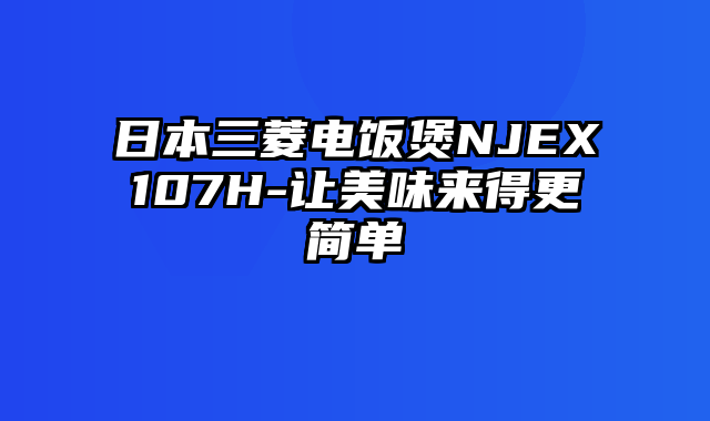 日本三菱电饭煲NJEX107H-让美味来得更简单