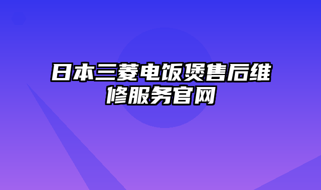 日本三菱电饭煲售后维修服务官网