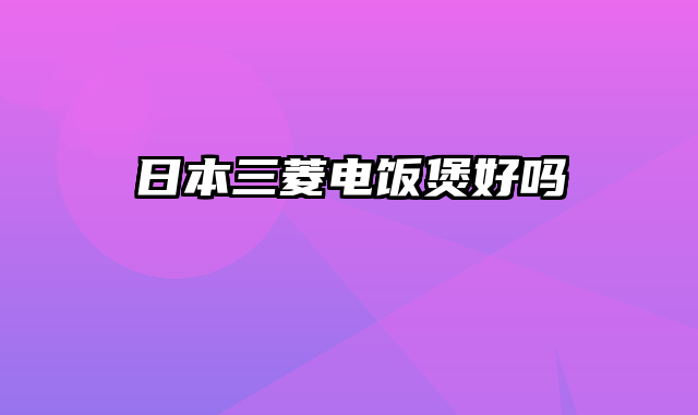 日本三菱电饭煲好吗