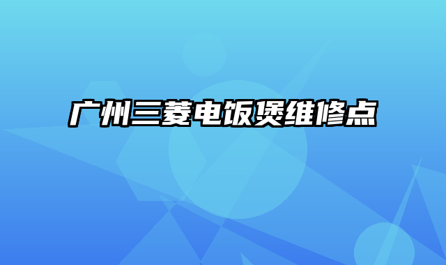 广州三菱电饭煲维修点