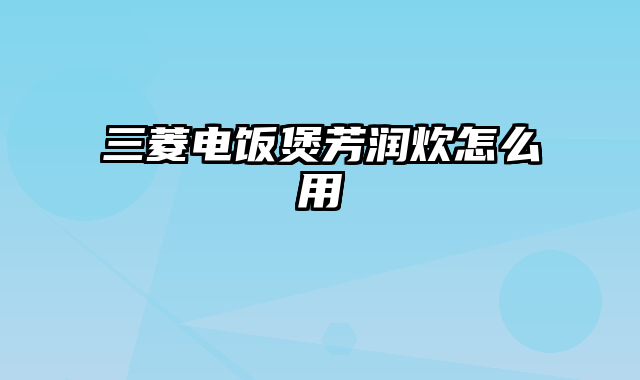 三菱电饭煲芳润炊怎么用