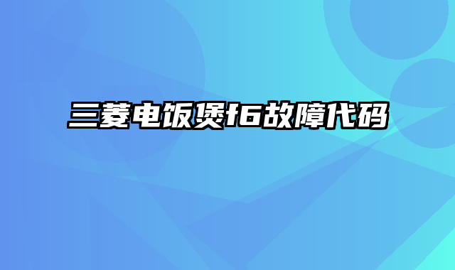 三菱电饭煲f6故障代码