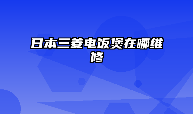 日本三菱电饭煲在哪维修