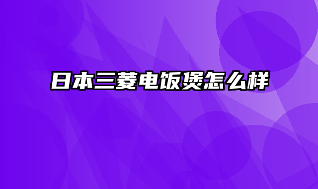 日本三菱电饭煲怎么样