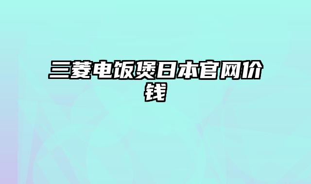 三菱电饭煲日本官网价钱