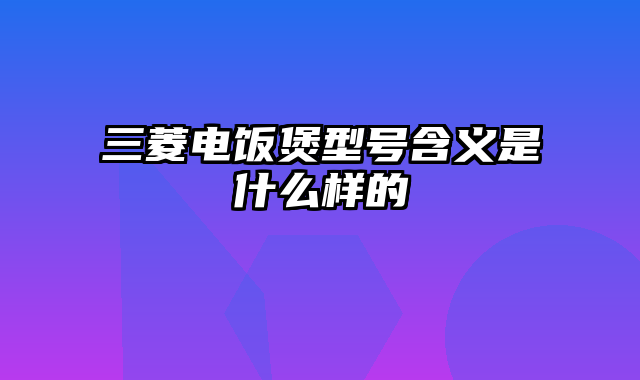 三菱电饭煲型号含义是什么样的