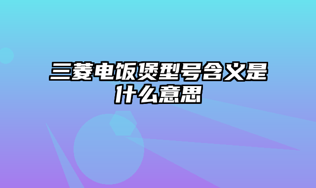 三菱电饭煲型号含义是什么意思