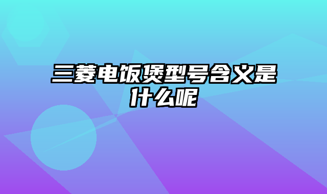 三菱电饭煲型号含义是什么呢