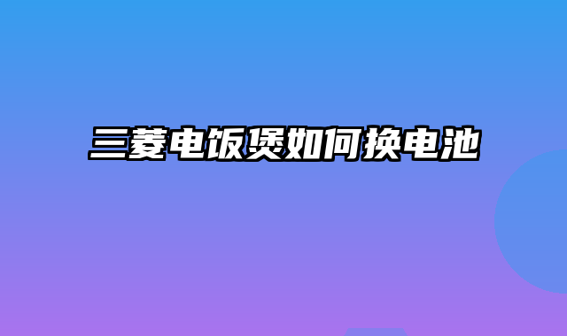 三菱电饭煲如何换电池