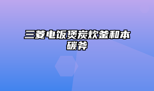 三菱电饭煲炭炊釜和本碳斧