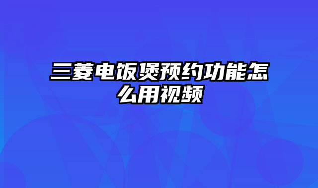 三菱电饭煲预约功能怎么用视频