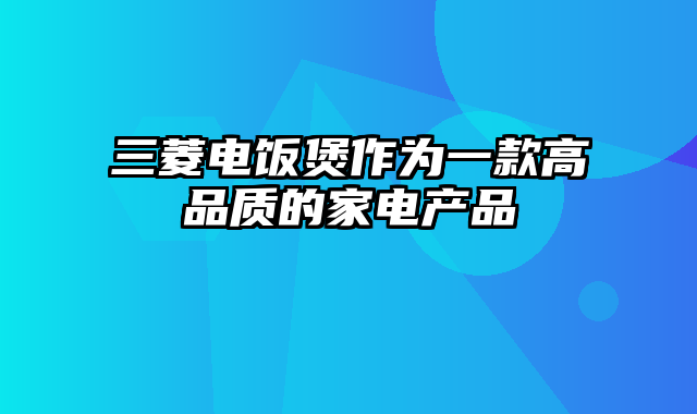 三菱电饭煲作为一款高品质的家电产品