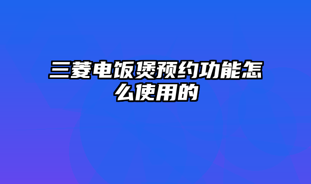 三菱电饭煲预约功能怎么使用的