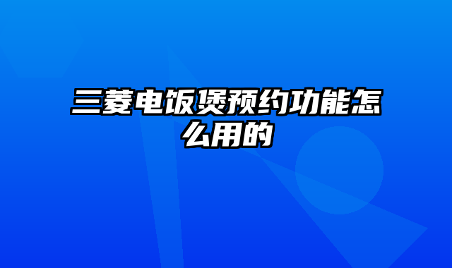 三菱电饭煲预约功能怎么用的