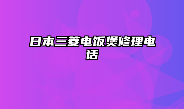 日本三菱电饭煲修理电话