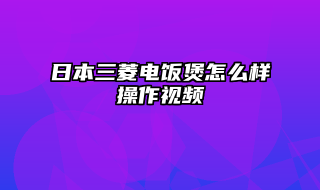 日本三菱电饭煲怎么样操作视频