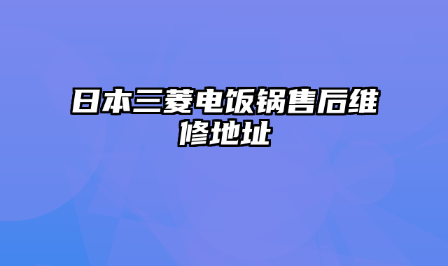 日本三菱电饭锅售后维修地址