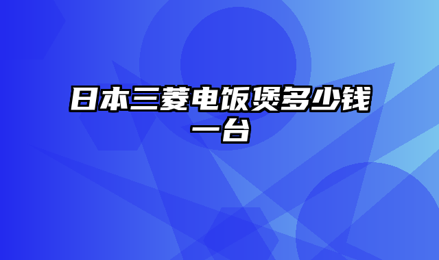 日本三菱电饭煲多少钱一台