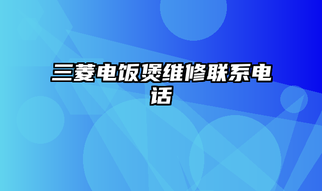 三菱电饭煲维修联系电话