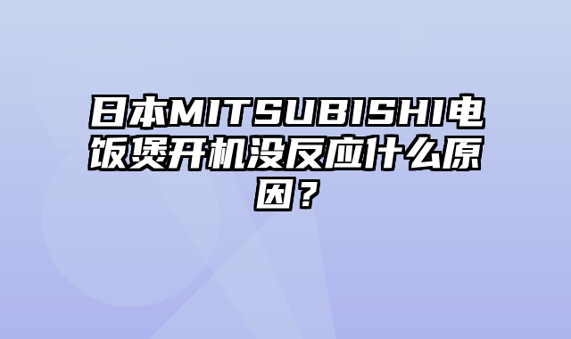 日本MITSUBISHI电饭煲开机没反应什么原因？