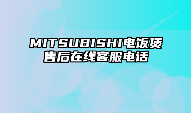 MITSUBISHI电饭煲售后在线客服电话