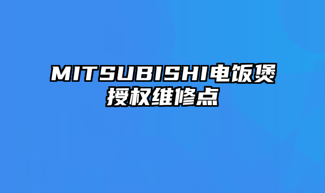 MITSUBISHI电饭煲授权维修点