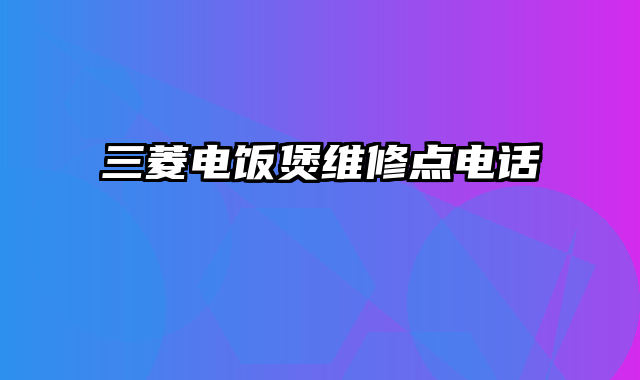 三菱电饭煲维修点电话