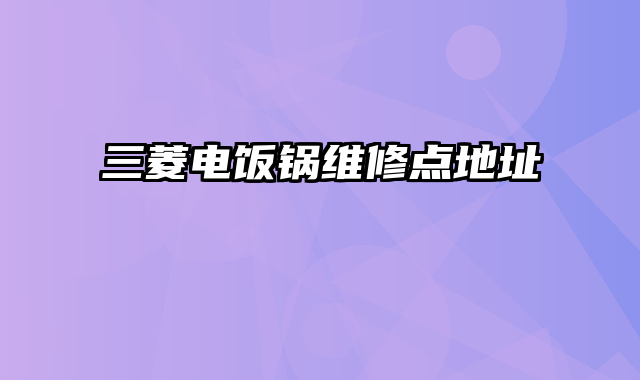 三菱电饭锅维修点地址