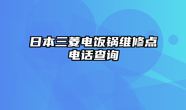 日本三菱电饭锅维修点电话查询