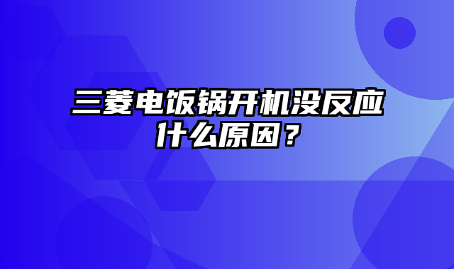 三菱电饭锅开机没反应什么原因？