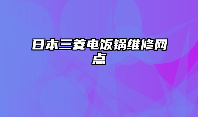 日本三菱电饭锅维修网点