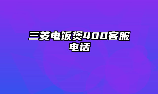 三菱电饭煲400客服电话