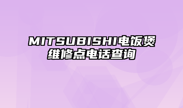 MITSUBISHI电饭煲维修点电话查询