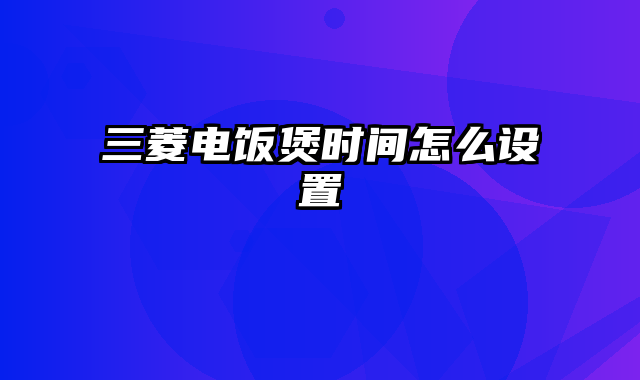 三菱电饭煲时间怎么设置