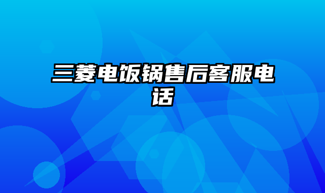 三菱电饭锅售后客服电话