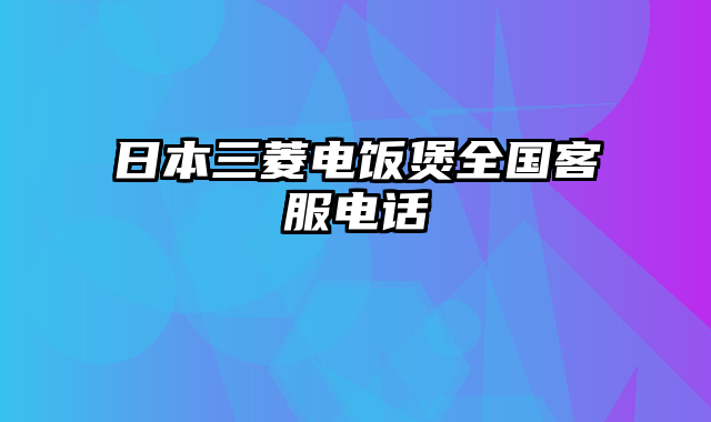 日本三菱电饭煲全国客服电话