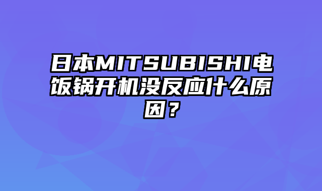 日本MITSUBISHI电饭锅开机没反应什么原因？