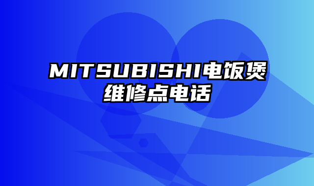 MITSUBISHI电饭煲维修点电话