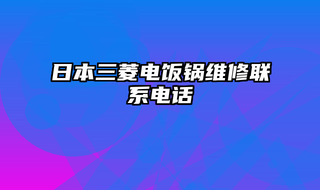 日本三菱电饭锅维修联系电话