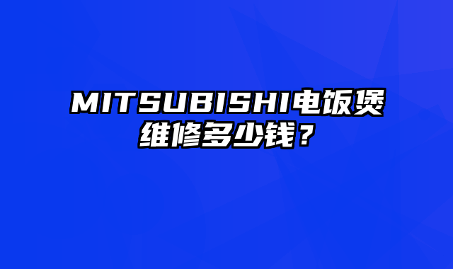 MITSUBISHI电饭煲维修多少钱？