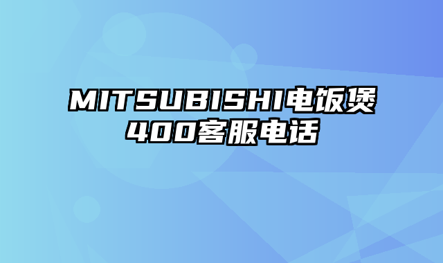 MITSUBISHI电饭煲400客服电话