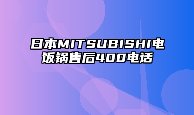 日本MITSUBISHI电饭锅售后400电话