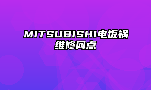 MITSUBISHI电饭锅维修网点