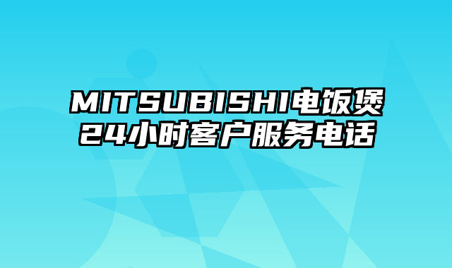 MITSUBISHI电饭煲24小时客户服务电话