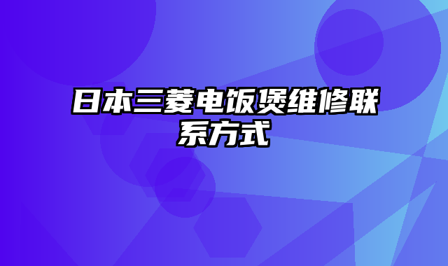 日本三菱电饭煲维修联系方式