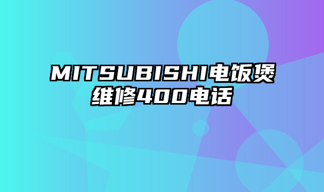 MITSUBISHI电饭煲维修400电话