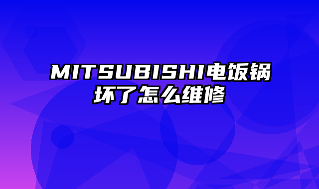 MITSUBISHI电饭锅坏了怎么维修