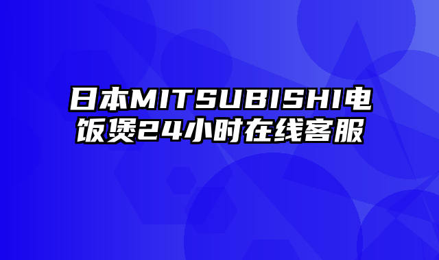 日本MITSUBISHI电饭煲24小时在线客服